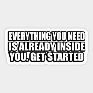 Everything you need is already inside you. Get started Sticker